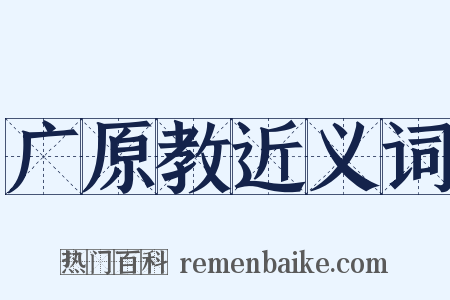 广原教近义词是什么意思的图片